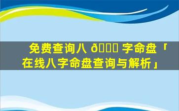 免费查询八 🕊 字命盘「在线八字命盘查询与解析」